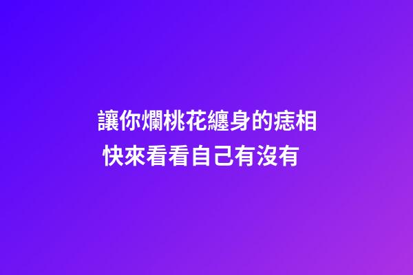 讓你爛桃花纏身的痣相 快來看看自己有沒有